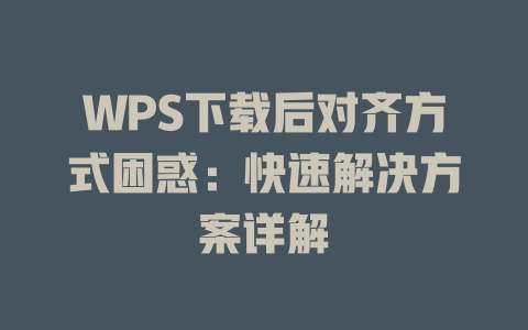 WPS下载后对齐方式困惑：快速解决方案详解 二