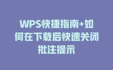 WPS快捷指南+如何在下载后快速关闭批注提示 WPS快捷指南+如何在下载后快速关闭批注提示 二