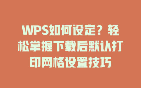 WPS如何设定？轻松掌握下载后默认打印网格设置技巧 二