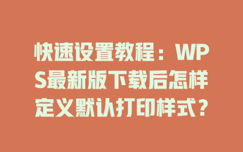 快速设置教程：WPS最新版下载后怎样定义默认打印样式？ 二
