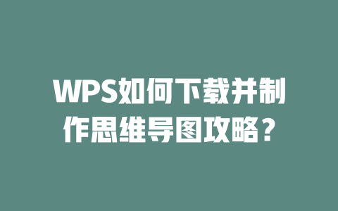 WPS如何下载并制作思维导图攻略? WPS如何下载并制作思维导图攻略? 二
