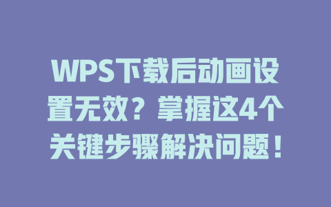 WPS下载后动画设置无效?掌握这4个关键步骤解决问题! WPS下载后动画设置无效?掌握这4个关键步骤解决问题! 二