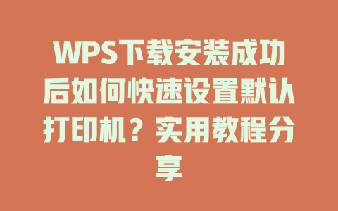 WPS下载安装成功后如何快速设置默认打印机?实用教程分享 WPS下载安装成功后如何快速设置默认打印机?实用教程分享 二