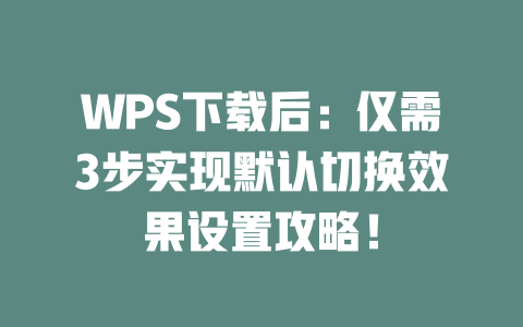 WPS下载后：仅需3步实现默认切换效果设置攻略！ 二