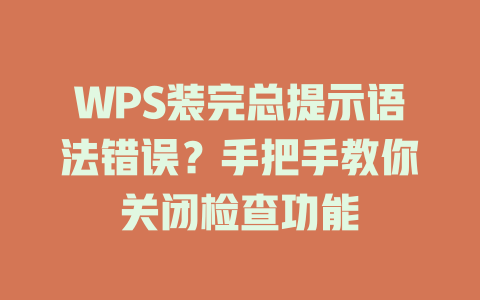 WPS装完总提示语法错误?手把手教你关闭检查功能 WPS装完总提示语法错误?手把手教你关闭检查功能 二
