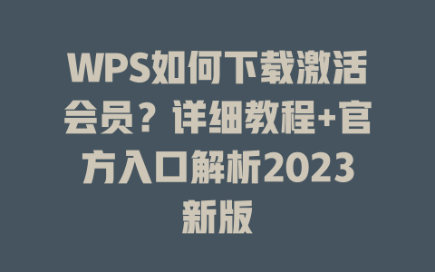 WPS如何下载激活会员？详细教程+官方入口解析2023新版 二