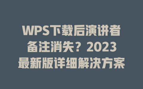 WPS下载后演讲者备注消失?2023最新版详细解决方案 WPS下载后演讲者备注消失?2023最新版详细解决方案 二