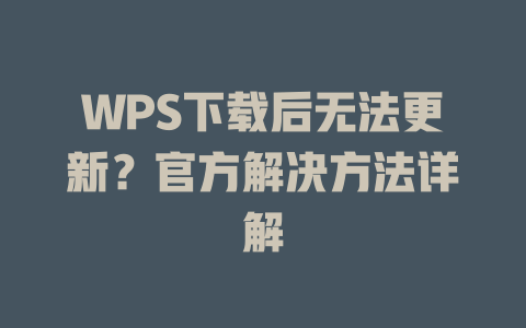 WPS下载后无法更新?官方解决方法详解 WPS下载后无法更新?官方解决方法详解 二