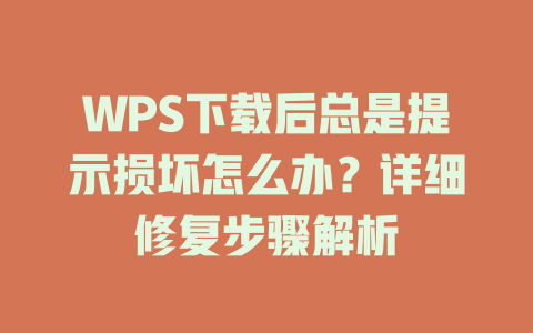 WPS下载后总是提示损坏怎么办?详细修复步骤解析 WPS下载后总是提示损坏怎么办?详细修复步骤解析 二