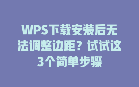 WPS下载安装后无法调整边距？试试这3个简单步骤 二