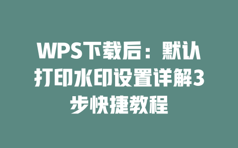 WPS下载后:默认打印水印设置详解3步快捷教程 WPS下载后:默认打印水印设置详解3步快捷教程 二