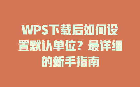 WPS下载后如何设置默认单位？最详细的新手指南 二
