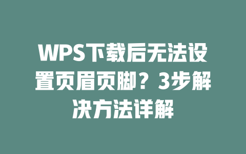 WPS下载后无法设置页眉页脚?3步解决方法详解 WPS下载后无法设置页眉页脚?3步解决方法详解 二