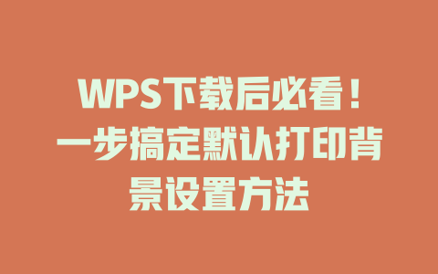 WPS下载后必看！一步搞定默认打印背景设置方法 二