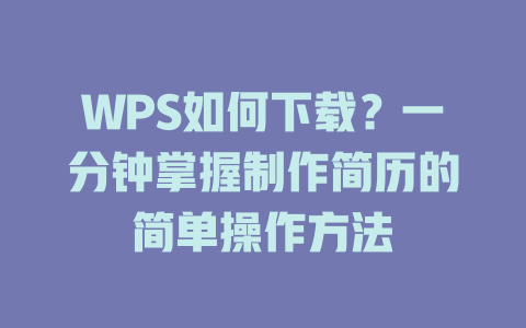 WPS如何下载?一分钟掌握制作简历的简单操作方法 WPS如何下载?一分钟掌握制作简历的简单操作方法 二