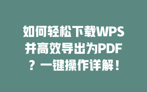 如何轻松下载WPS并高效导出为PDF?一键操作详解! 如何轻松下载WPS并高效导出为PDF?一键操作详解! 二