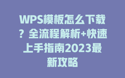 WPS模板怎么下载？全流程解析+快速上手指南2023最新攻略 二