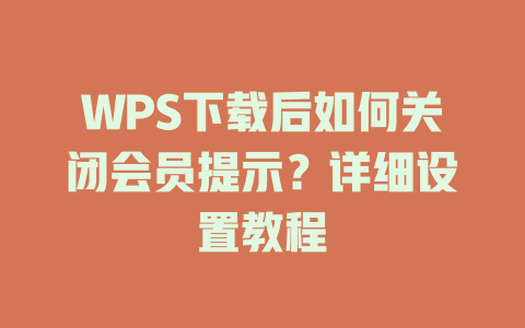 WPS下载后如何关闭会员提示？详细设置教程 二