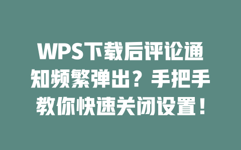WPS下载后评论通知频繁弹出?手把手教你快速关闭设置! WPS下载后评论通知频繁弹出?手把手教你快速关闭设置! 二