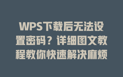 WPS下载后无法设置密码?详细图文教程教你快速解决麻烦 WPS下载后无法设置密码?详细图文教程教你快速解决麻烦 二