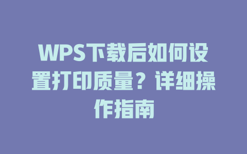 WPS下载后如何设置打印质量？详细操作指南 二