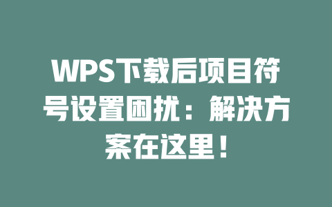 WPS下载后项目符号设置困扰:解决方案在这里! WPS下载后项目符号设置困扰:解决方案在这里! 二