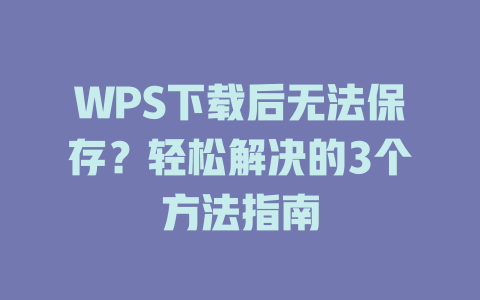 WPS下载后无法保存?轻松解决的3个方法指南 WPS下载后无法保存?轻松解决的3个方法指南 二