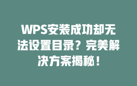 WPS安装成功却无法设置目录?完美解决方案揭秘! WPS安装成功却无法设置目录?完美解决方案揭秘! 二