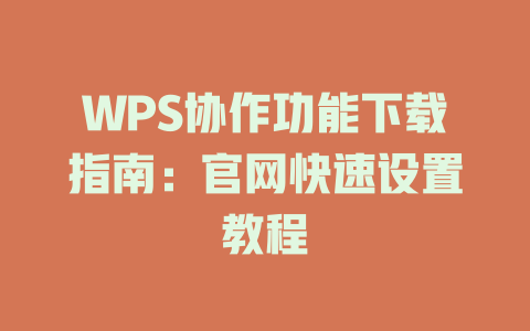 WPS协作功能下载指南:官网快速设置教程 WPS协作功能下载指南:官网快速设置教程 二