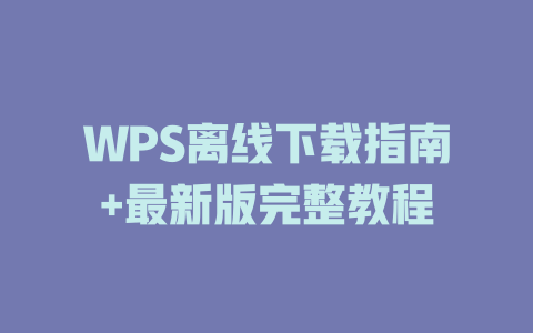 WPS离线下载指南+最新版完整教程 WPS离线下载指南+最新版完整教程 二