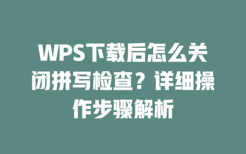 WPS下载后怎么关闭拼写检查?详细操作步骤解析 WPS下载后怎么关闭拼写检查?详细操作步骤解析 二
