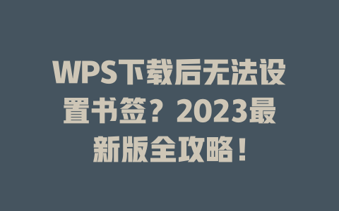 WPS下载后无法设置书签?2023最新版全攻略! WPS下载后无法设置书签?2023最新版全攻略! 二