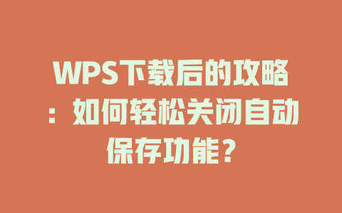 WPS下载后的攻略：如何轻松关闭自动保存功能？ 二
