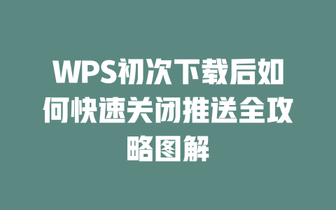 WPS初次下载后如何快速关闭推送全攻略图解 二