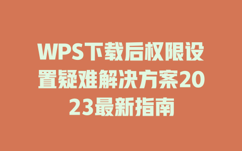 WPS下载后权限设置疑难解决方案2023最新指南 WPS下载后权限设置疑难解决方案2023最新指南 二