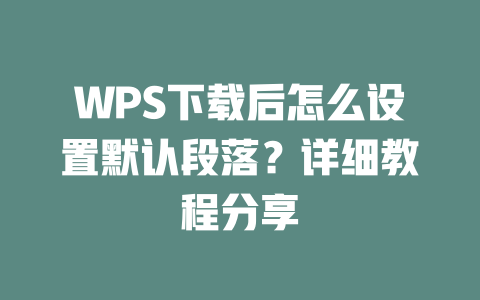 WPS下载后怎么设置默认段落？详细教程分享 二