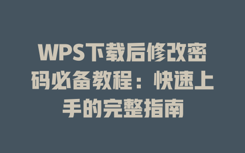 WPS下载后修改密码必备教程:快速上手的完整指南 WPS下载后修改密码必备教程:快速上手的完整指南 二