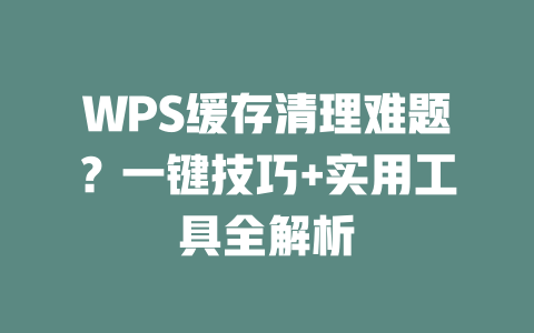 WPS缓存清理难题?一键技巧+实用工具全解析 WPS缓存清理难题?一键技巧+实用工具全解析 二