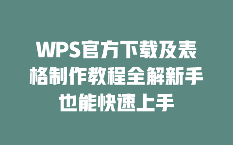 WPS官方下载及表格制作教程全解新手也能快速上手 WPS官方下载及表格制作教程全解新手也能快速上手 二