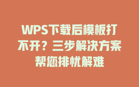 WPS下载后模板打不开?三步解决方案帮您排忧解难 WPS下载后模板打不开?三步解决方案帮您排忧解难 二