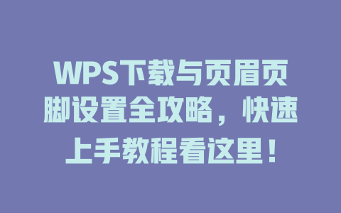 WPS下载与页眉页脚设置全攻略,快速上手教程看这里! WPS下载与页眉页脚设置全攻略,快速上手教程看这里! 二
