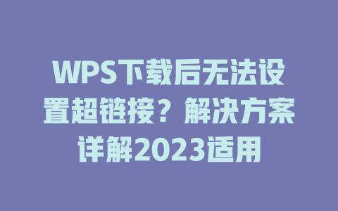 WPS下载后无法设置超链接?解决方案详解2023适用 WPS下载后无法设置超链接?解决方案详解2023适用 二