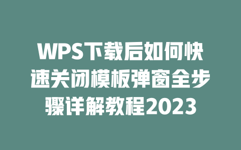 WPS下载后如何快速关闭模板弹窗全步骤详解教程2023 二