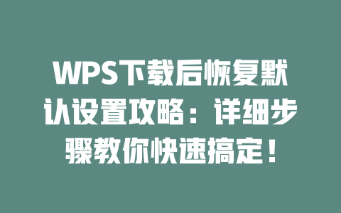 WPS下载后恢复默认设置攻略：详细步骤教你快速搞定！ 二