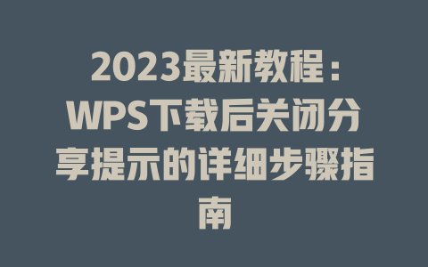 2023最新教程：WPS下载后关闭分享提示的详细步骤指南 二