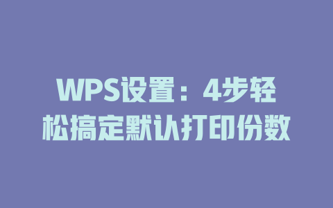 WPS设置：4步轻松搞定默认打印份数 二