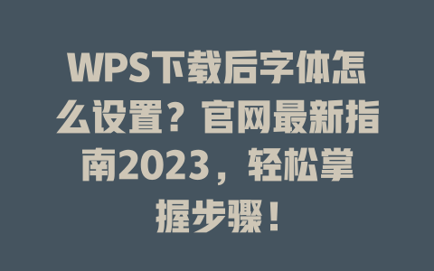 WPS下载后字体怎么设置？官网最新指南2023，轻松掌握步骤！ 二