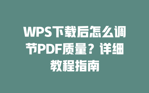 WPS下载后怎么调节PDF质量？详细教程指南 二