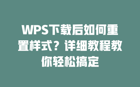 WPS下载后如何重置样式?详细教程教你轻松搞定 WPS下载后如何重置样式?详细教程教你轻松搞定 二