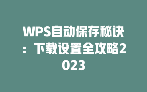 WPS自动保存秘诀：下载设置全攻略2023 二